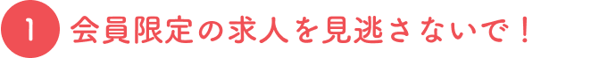 会員限定の求人を見逃さないで！